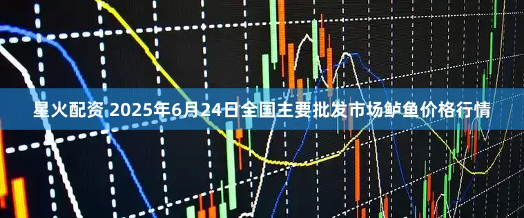 星火配资 2025年6月24日全国主要批发市场鲈鱼价格行情