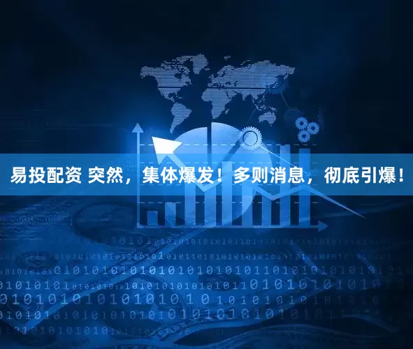 易投配资 突然，集体爆发！多则消息，彻底引爆！