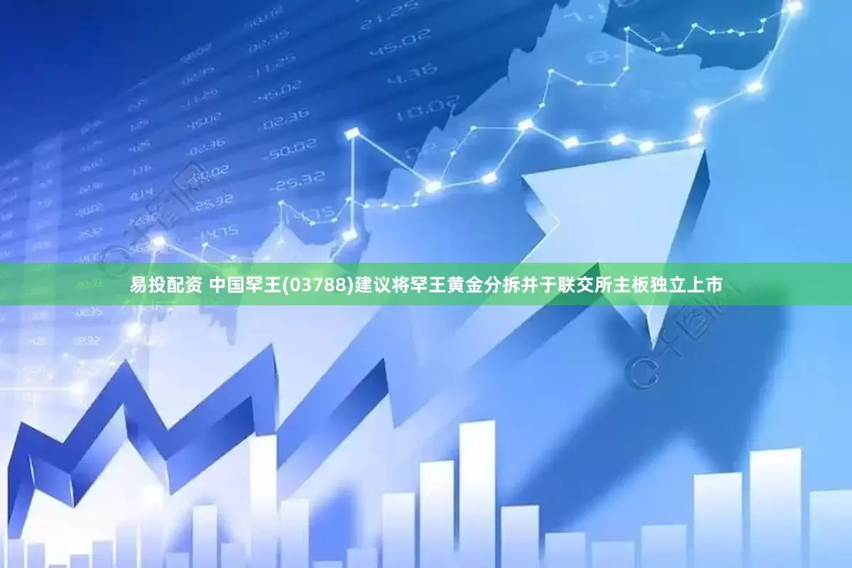 易投配资 中国罕王(03788)建议将罕王黄金分拆并于联交所主板独立上市