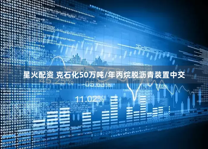 星火配资 克石化50万吨/年丙烷脱沥青装置中交