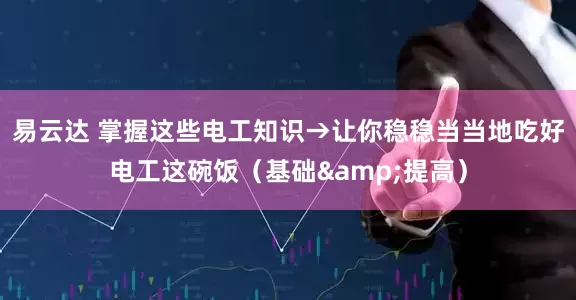 易云达 掌握这些电工知识→让你稳稳当当地吃好电工这碗饭（基础&提高）