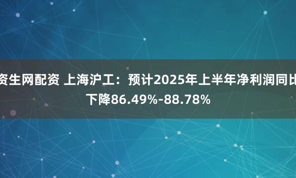 资生网配资 上海沪工：预计2025年上半年净利润同比下降86.49%-88.78%