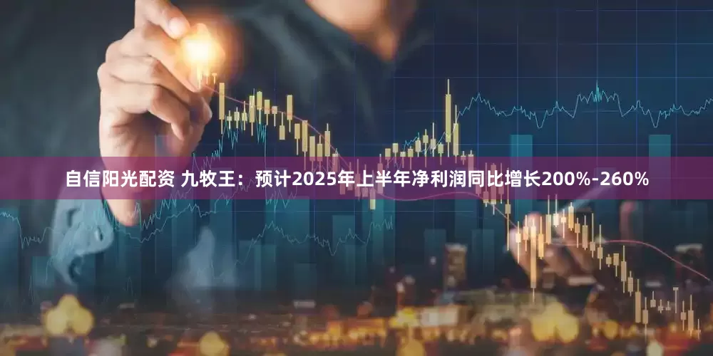 自信阳光配资 九牧王：预计2025年上半年净利润同比增长200%-260%