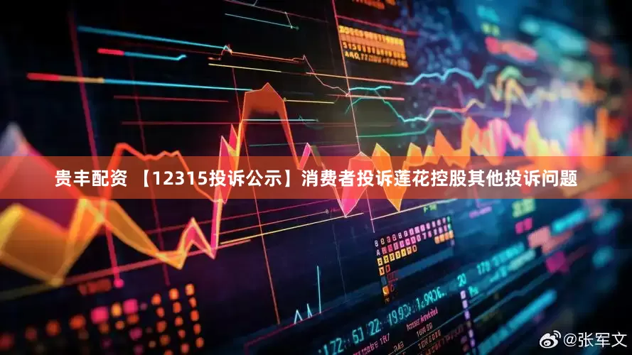 贵丰配资 【12315投诉公示】消费者投诉莲花控股其他投诉问题