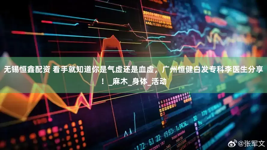 无锡恒鑫配资 看手就知道你是气虚还是血虚，广州恒健白发专科李医生分享！_麻木_身体_活动