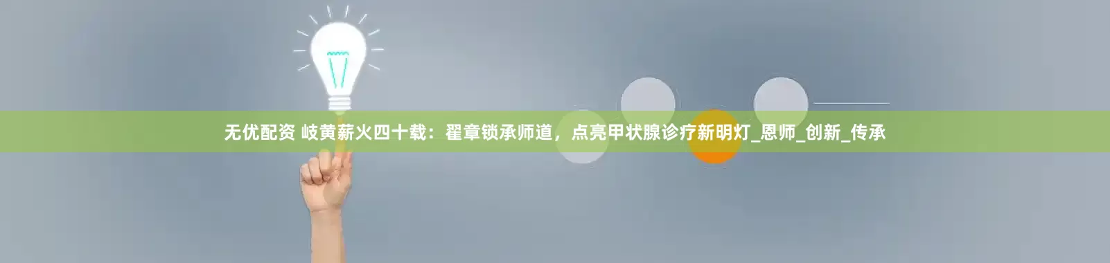无优配资 岐黄薪火四十载：翟章锁承师道，点亮甲状腺诊疗新明灯_恩师_创新_传承