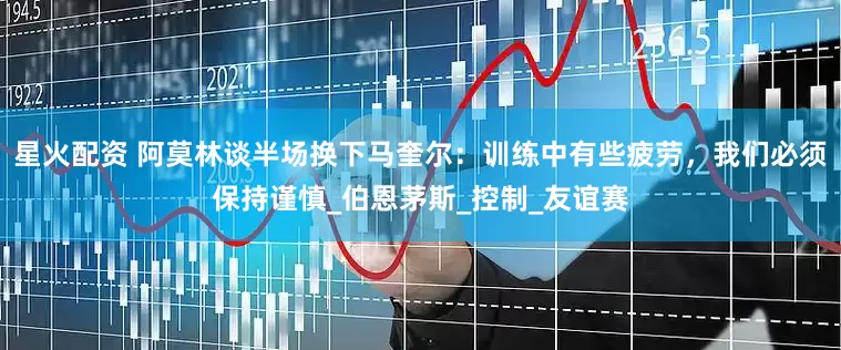 星火配资 阿莫林谈半场换下马奎尔：训练中有些疲劳，我们必须保持谨慎_伯恩茅斯_控制_友谊赛