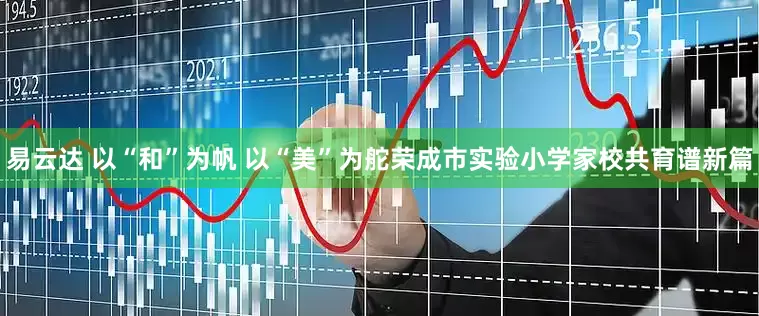 易云达 以“和”为帆 以“美”为舵荣成市实验小学家校共育谱新篇