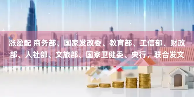 涨盈配 商务部、国家发改委、教育部、工信部、财政部、人社部、文旅部、国家卫健委、央行，联合发文