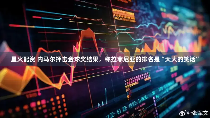 星火配资 内马尔抨击金球奖结果，称拉菲尼亚的排名是“天大的笑话”