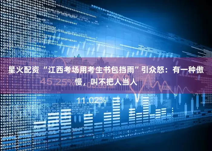 星火配资 “江西考场用考生书包挡雨”引众怒：有一种傲慢，叫不把人当人