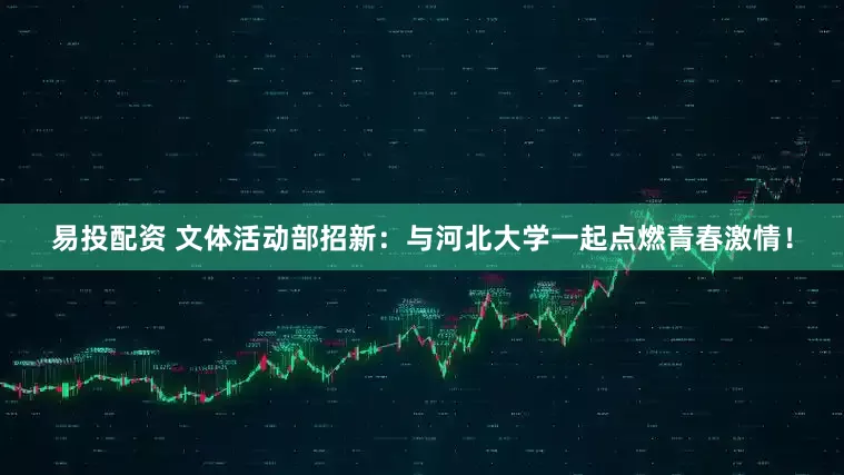 易投配资 文体活动部招新：与河北大学一起点燃青春激情！