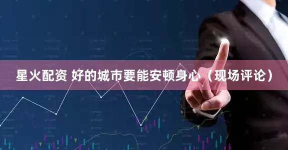 星火配资 好的城市要能安顿身心(现场评论)