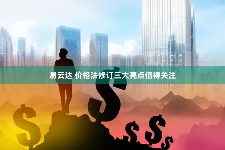 易云达 价格法修订三大亮点值得关注