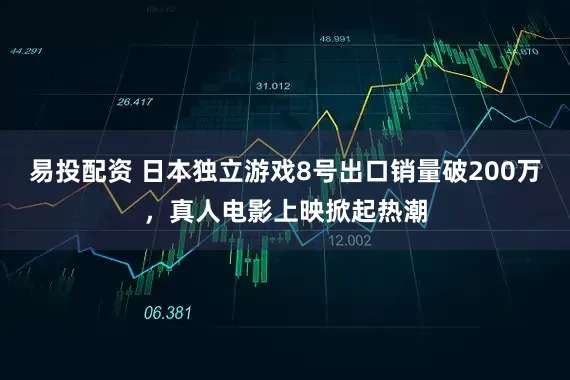 易投配资 日本独立游戏8号出口销量破200万，真人电影上映掀起热潮