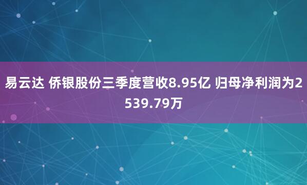 易云达 侨银股份三季度营收8.95亿 归母净利润为2539.79万