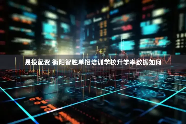 易投配资 衡阳智胜单招培训学校升学率数据如何
