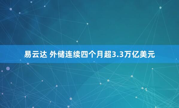 易云达 外储连续四个月超3.3万亿美元