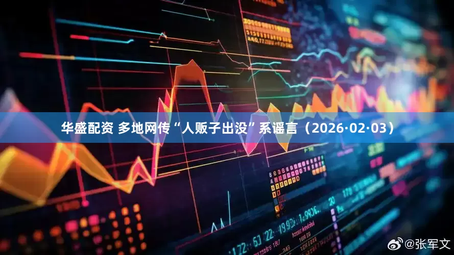 华盛配资 多地网传“人贩子出没”系谣言（2026·02·03）