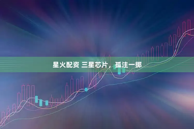 星火配资 三星芯片，孤注一掷