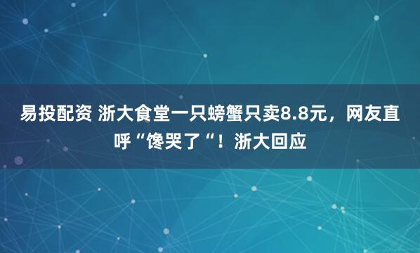 易投配资 浙大食堂一只螃蟹只卖8.8元，网友直呼“馋哭了“！浙大回应