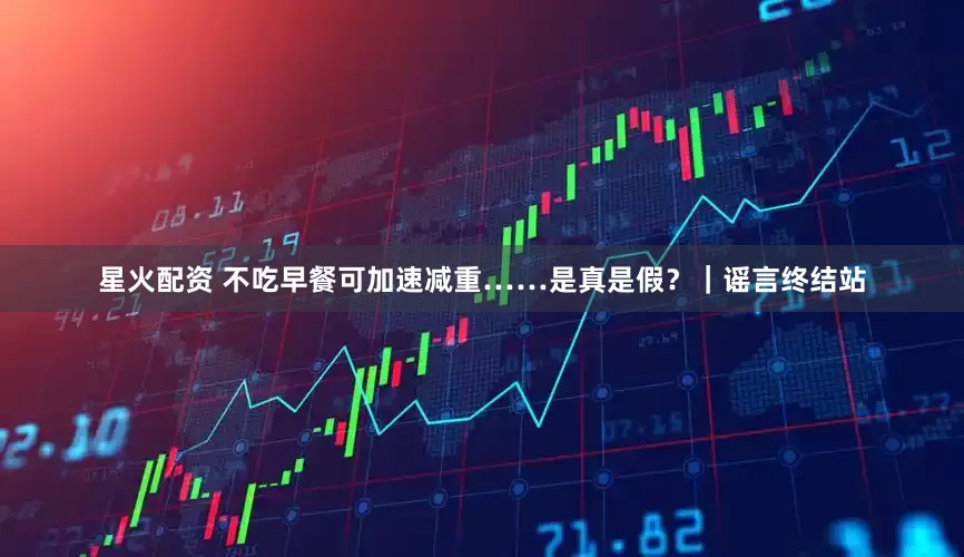 星火配资 不吃早餐可加速减重……是真是假？｜谣言终结站