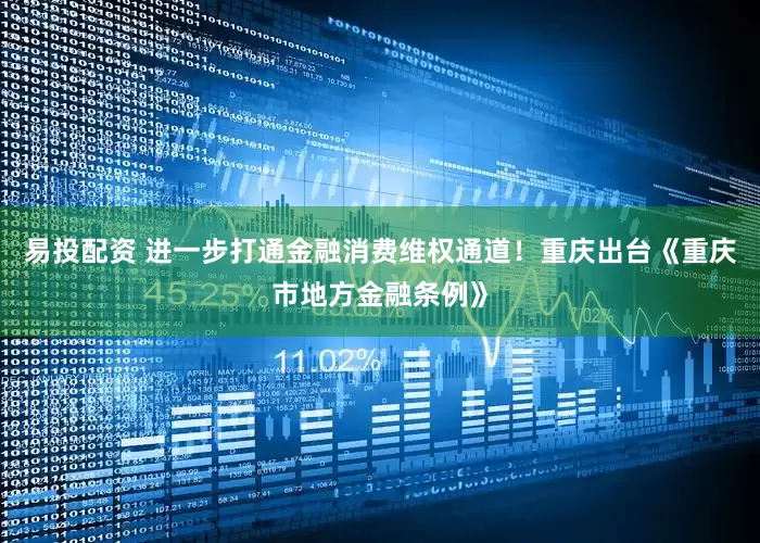 易投配资 进一步打通金融消费维权通道！重庆出台《重庆市地方金融条例》