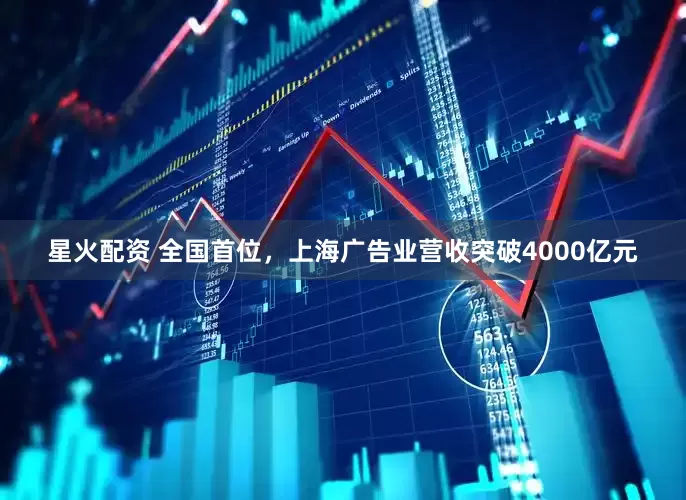 星火配资 全国首位，上海广告业营收突破4000亿元